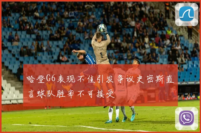 哈登G6表现不佳引发争议史密斯直言球队胜率不可接受