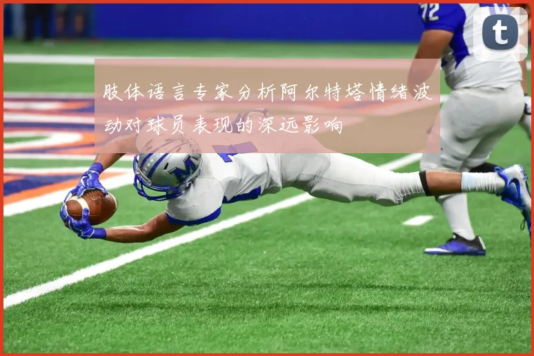 肢体语言专家分析阿尔特塔情绪波动对球员表现的深远影响