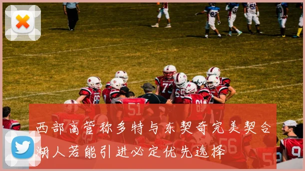 西部高管称多特与东契奇完美契合湖人若能引进必定优先选择