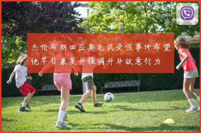 杰伦布朗回应奥孔武受伤事件希望他早日康复并强调并非故意行为