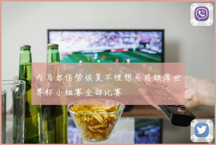 内马尔伤势恢复不理想或将缺席世界杯小组赛全部比赛