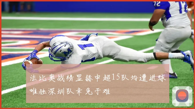 法比奥战绩显赫中超15队均遭进球唯独深圳队幸免于难