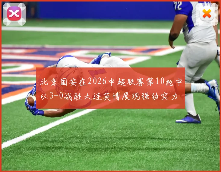 北京国安在2026中超联赛第10轮中以3-0战胜大连英博展现强劲实力
